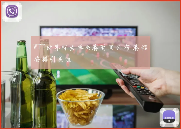 WTT世界杯女单决赛时间公布 赛程安排引关注