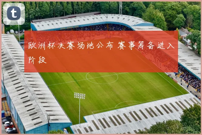欧洲杯决赛场地公布 赛事筹备进入阶段