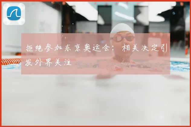 拒绝参加东京奥运会:相关决定引发外界关注