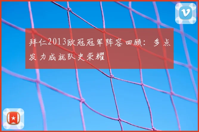 拜仁2013欧冠冠军阵容回顾:多点发力成就队史荣耀