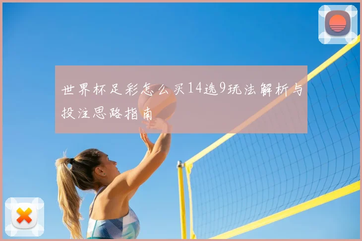 世界杯足彩怎么买14选9玩法解析与投注思路指南