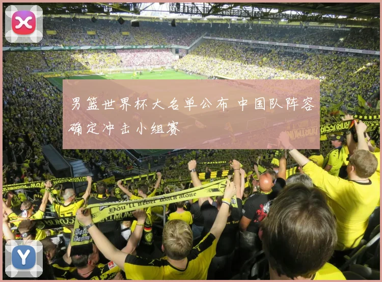 男篮世界杯大名单公布 中国队阵容确定冲击小组赛