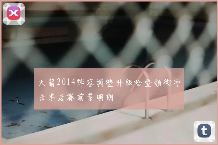 火箭2014阵容调整升级哈登领衔冲击季后赛前景明朗