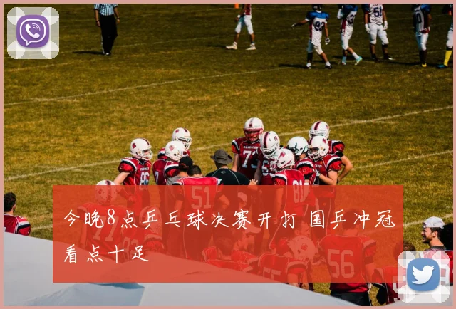 今晚8点乒乓球决赛开打 国乒冲冠看点十足