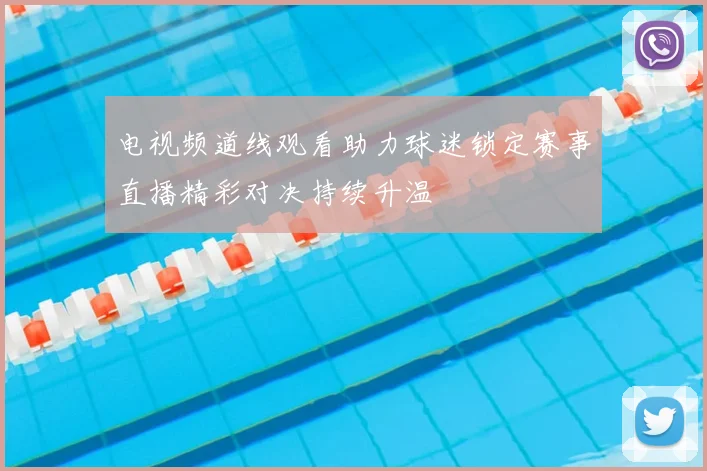 电视频道线观看助力球迷锁定赛事直播精彩对决持续升温