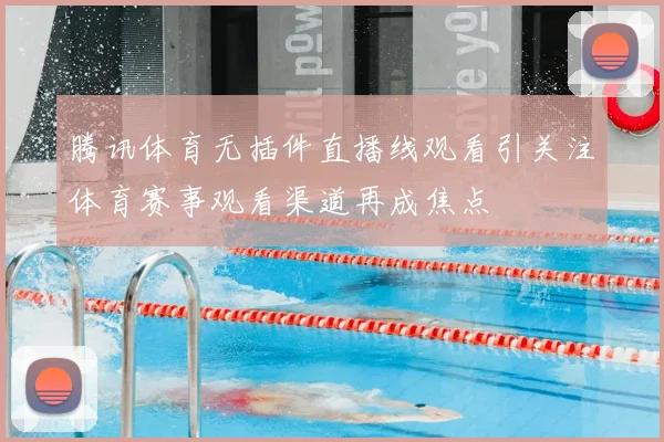 腾讯体育无插件直播线观看引关注体育赛事观看渠道再成焦点