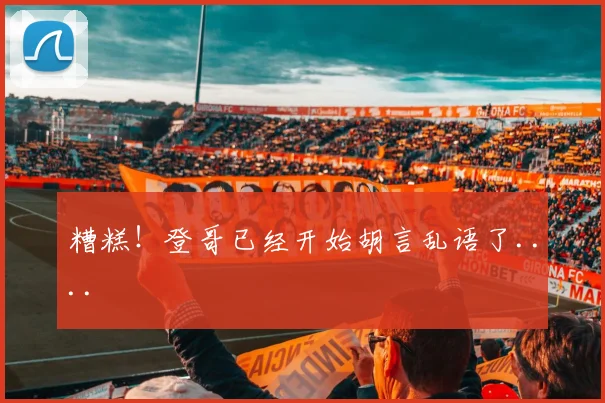 糟糕！登哥已经开始胡言乱语了....