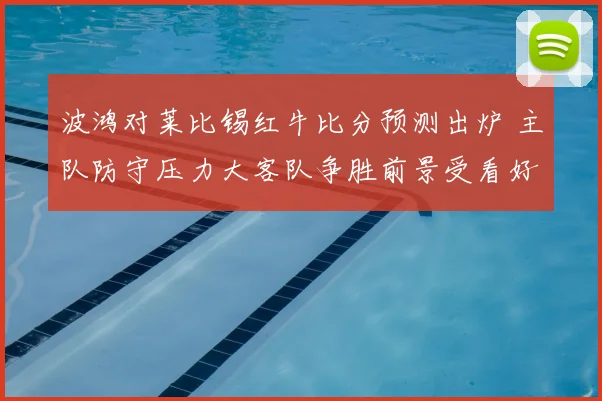 波鸿对莱比锡红牛比分预测出炉 主队防守压力大客队争胜前景受看好