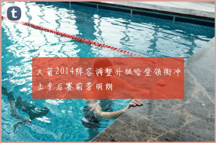 火箭2014阵容调整升级哈登领衔冲击季后赛前景明朗