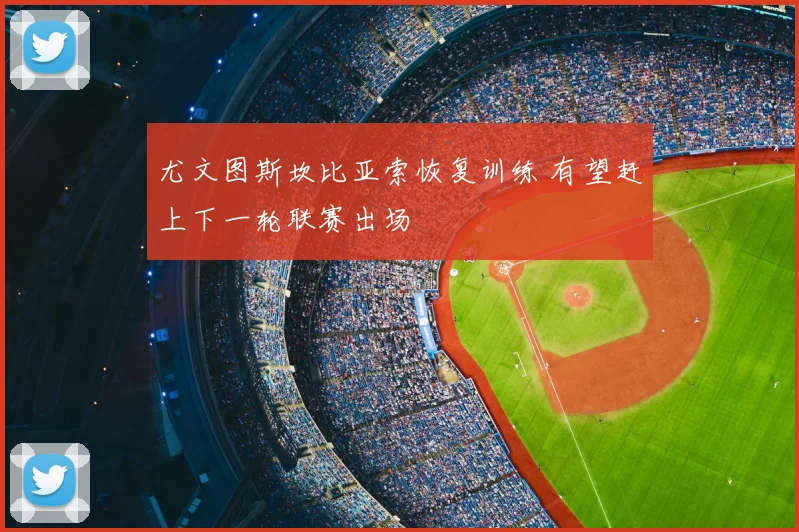尤文图斯坎比亚索恢复训练 有望赶上下一轮联赛出场